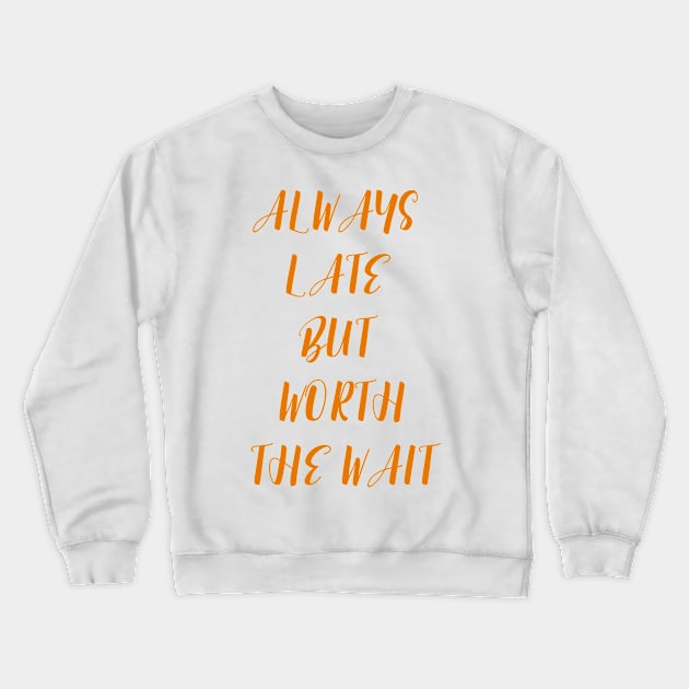 Always Late But Worth The Wait Crewneck Sweatshirt by TeesandDesign